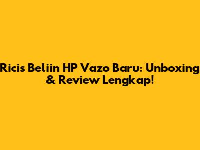 Ricis Beliin HP Vazo Baru: Unboxing & Review Lengkap!