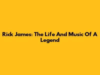 Rick James: The Life And Music Of A Legend