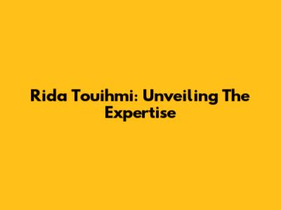 Rida Touihmi: Unveiling The Expertise