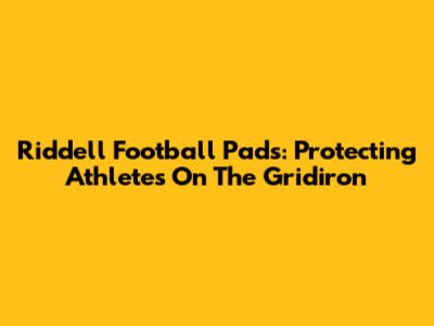 Riddell Football Pads: Protecting Athletes On The Gridiron