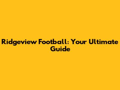 Ridgeview Football: Your Ultimate Guide