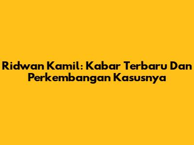 Ridwan Kamil: Kabar Terbaru Dan Perkembangan Kasusnya