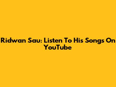 Ridwan Sau: Listen To His Songs On YouTube