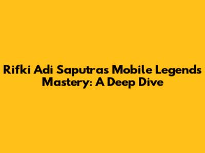 Rifki Adi Saputra's Mobile Legends Mastery: A Deep Dive