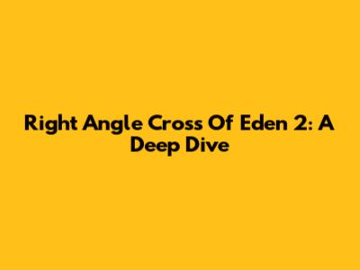 Right Angle Cross Of Eden 2: A Deep Dive