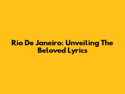 Rio De Janeiro: Unveiling The Beloved Lyrics