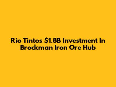 Rio Tinto's $1.8B Investment In Brockman Iron Ore Hub