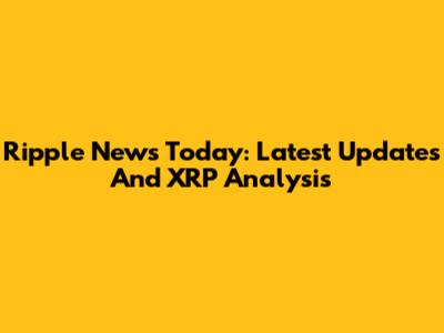 Ripple News Today: Latest Updates And XRP Analysis