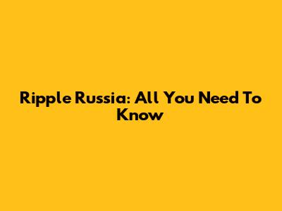 Ripple Russia: All You Need To Know
