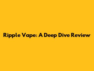 Ripple Vape: A Deep Dive Review