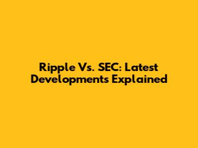 Ripple Vs. SEC: Latest Developments Explained