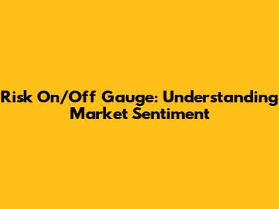 Risk On/Off Gauge: Understanding Market Sentiment