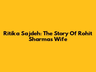 Ritika Sajdeh: The Story Of Rohit Sharma's Wife