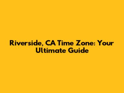 Riverside, CA Time Zone: Your Ultimate Guide