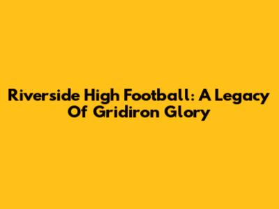 Riverside High Football: A Legacy Of Gridiron Glory