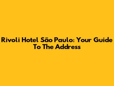 Rivoli Hotel São Paulo: Your Guide To The Address