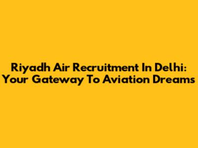 Riyadh Air Recruitment In Delhi: Your Gateway To Aviation Dreams