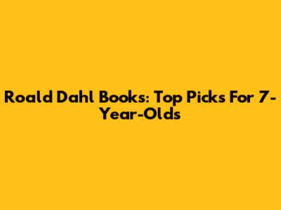 Roald Dahl Books: Top Picks For 7-Year-Olds