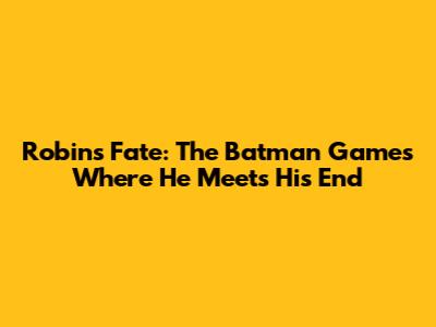 Robin's Fate: The Batman Games Where He Meets His End