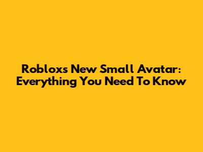 Roblox's New Small Avatar: Everything You Need To Know
