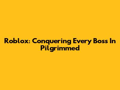 Roblox: Conquering Every Boss In Pilgrimmed