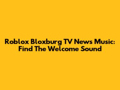 Roblox Bloxburg TV News Music: Find The "Welcome" Sound