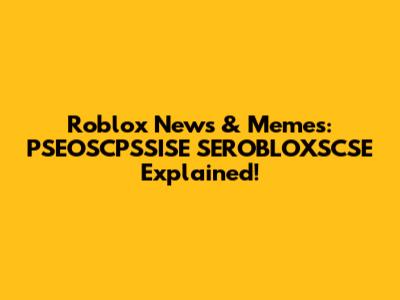 Roblox News & Memes: PSEOSCPSSISE SEROBLOXSCSE Explained!