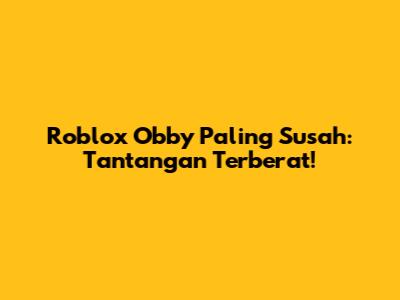 Roblox Obby Paling Susah: Tantangan Terberat!