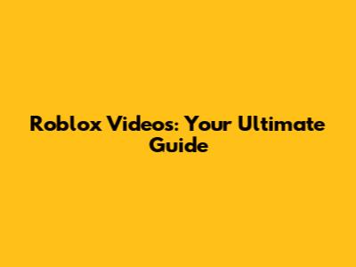 Roblox Videos: Your Ultimate Guide