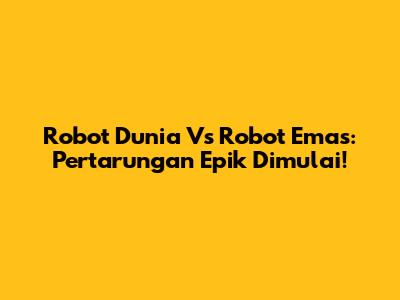 Robot Dunia Vs Robot Emas: Pertarungan Epik Dimulai!