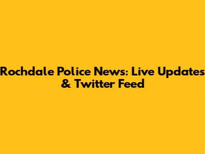 Rochdale Police News: Live Updates & Twitter Feed