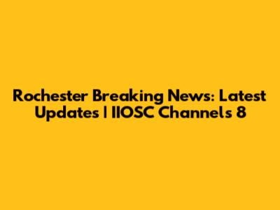 Rochester Breaking News: Latest Updates | IIOSC Channels 8