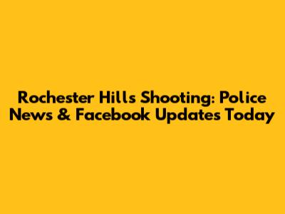 Rochester Hills Shooting: Police News & Facebook Updates Today