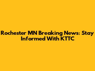 Rochester MN Breaking News: Stay Informed With KTTC