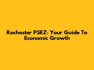 Rochester PSEZ: Your Guide To Economic Growth