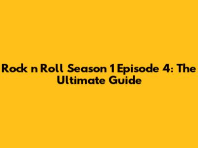 Rock 'n' Roll Season 1 Episode 4: The Ultimate Guide