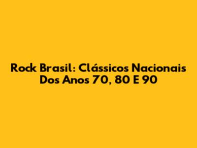 Rock Brasil: Clássicos Nacionais Dos Anos 70, 80 E 90