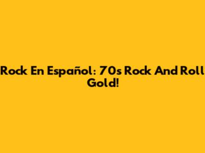 Rock En Español: 70s Rock And Roll Gold!
