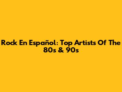 Rock En Español: Top Artists Of The 80s & 90s