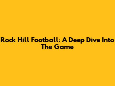 Rock Hill Football: A Deep Dive Into The Game