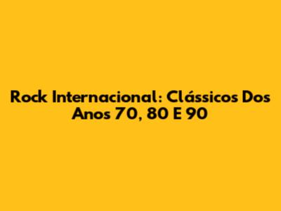 Rock Internacional: Clássicos Dos Anos 70, 80 E 90