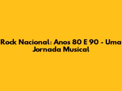 Rock Nacional: Anos 80 E 90 - Uma Jornada Musical