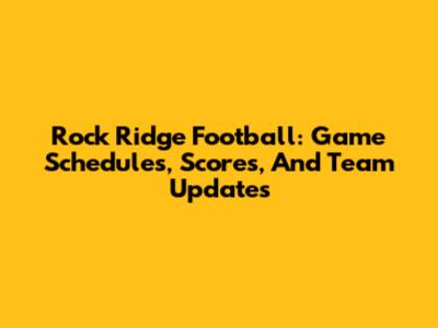 Rock Ridge Football: Game Schedules, Scores, And Team Updates
