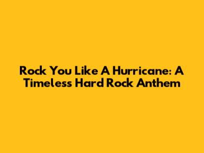 Rock You Like A Hurricane: A Timeless Hard Rock Anthem