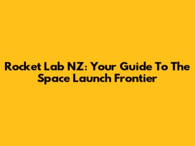 Rocket Lab NZ: Your Guide To The Space Launch Frontier
