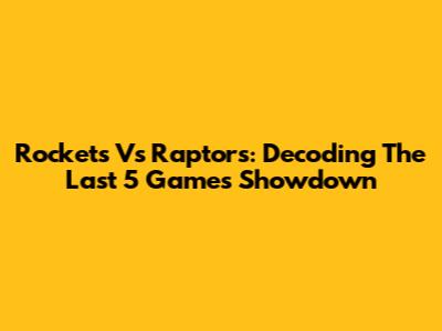 Rockets Vs Raptors: Decoding The Last 5 Games Showdown