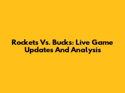 Rockets Vs. Bucks: Live Game Updates And Analysis