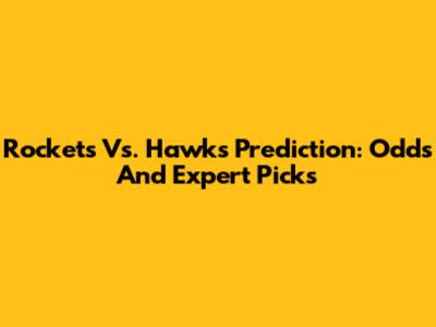 Rockets Vs. Hawks Prediction: Odds And Expert Picks