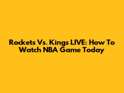 Rockets Vs. Kings LIVE: How To Watch NBA Game Today