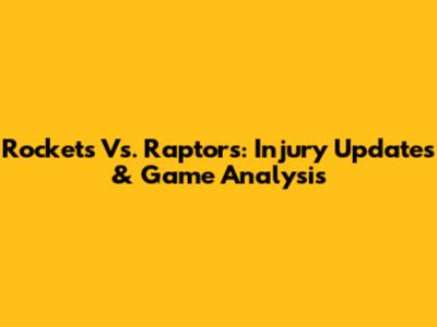 Rockets Vs. Raptors: Injury Updates & Game Analysis